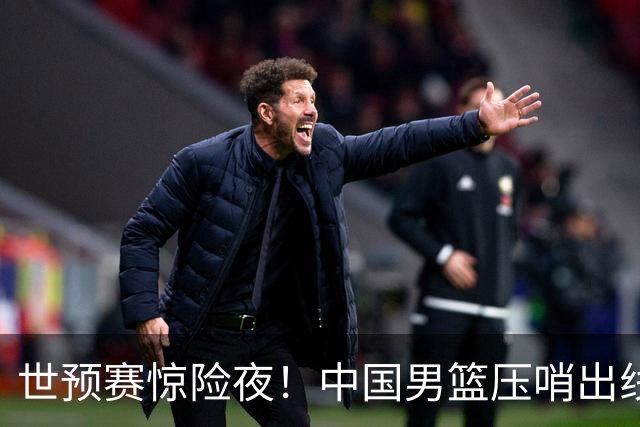 世预赛惊险夜！中国男篮压哨出线，韩国险胜日本，送中国台北出局